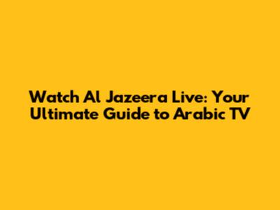 Watch Al Jazeera Live: Your Ultimate Guide to Arabic TV
