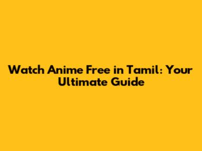 Watch Anime Free in Tamil: Your Ultimate Guide