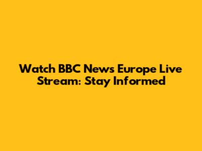 Watch BBC News Europe Live Stream: Stay Informed