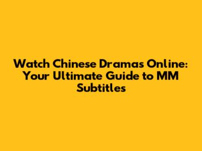 Watch Chinese Dramas Online: Your Ultimate Guide to MM Subtitles