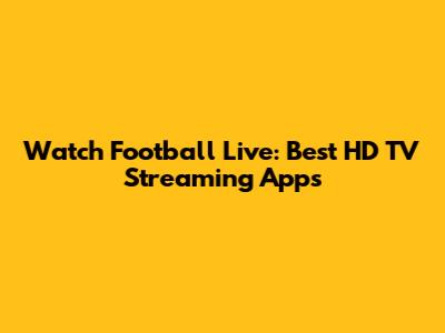 Watch Football Live: Best HD TV Streaming Apps