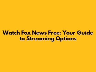 Watch Fox News Free: Your Guide to Streaming Options