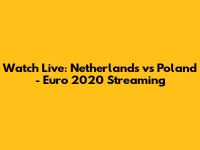 Watch Live: Netherlands vs Poland - Euro 2020 Streaming