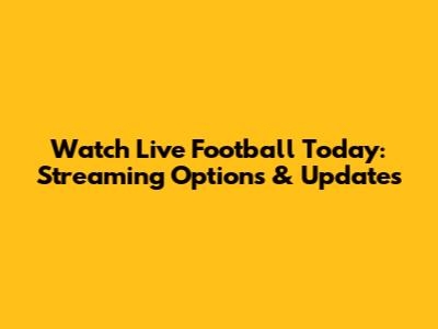 Watch Live Football Today: Streaming Options & Updates