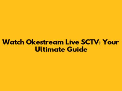 Watch Okestream Live SCTV: Your Ultimate Guide