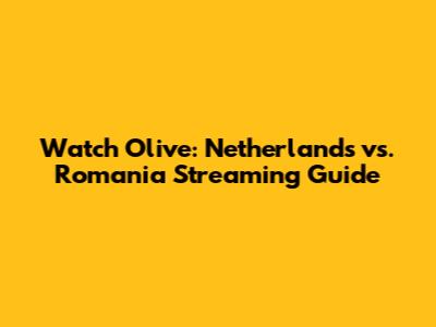 Watch Olive: Netherlands vs. Romania Streaming Guide