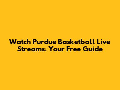 Watch Purdue Basketball Live Streams: Your Free Guide