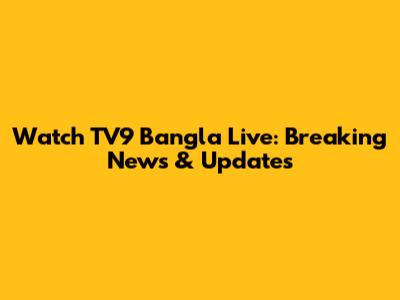 Watch TV9 Bangla Live: Breaking News & Updates