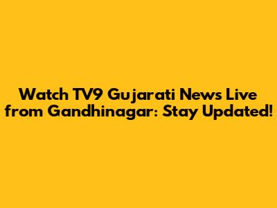 Watch TV9 Gujarati News Live from Gandhinagar: Stay Updated!