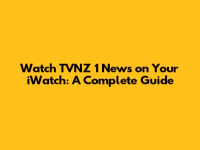 Watch TVNZ 1 News on Your iWatch: A Complete Guide