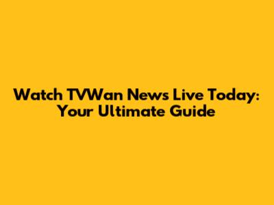 Watch TVWan News Live Today: Your Ultimate Guide