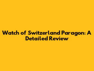 Watch of Switzerland Paragon: A Detailed Review