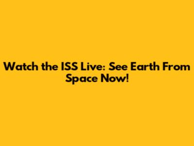 Watch the ISS Live: See Earth From Space Now!