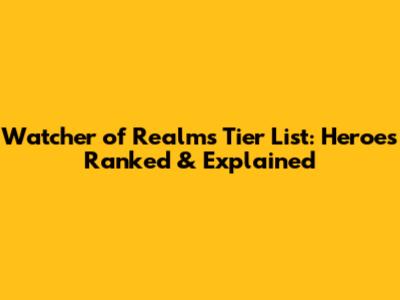 Watcher of Realms Tier List: Heroes Ranked & Explained