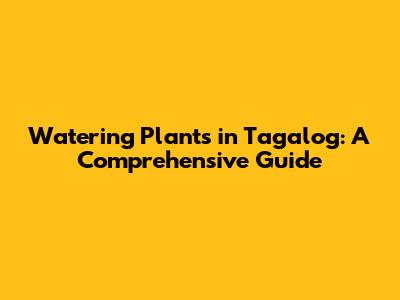 Watering Plants in Tagalog: A Comprehensive Guide