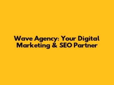 Wave Agency: Your Digital Marketing & SEO Partner