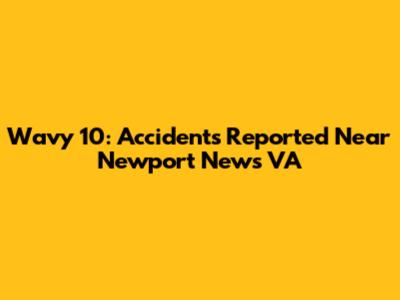 Wavy 10: Accidents Reported Near Newport News VA