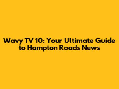 Wavy TV 10: Your Ultimate Guide to Hampton Roads News