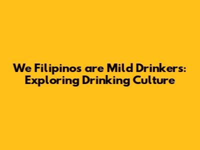 We Filipinos are Mild Drinkers: Exploring Drinking Culture