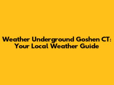 Weather Underground Goshen CT: Your Local Weather Guide
