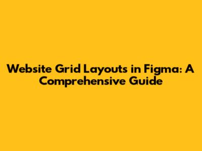 Website Grid Layouts in Figma: A Comprehensive Guide