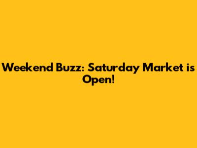 Weekend Buzz: Saturday Market is Open!