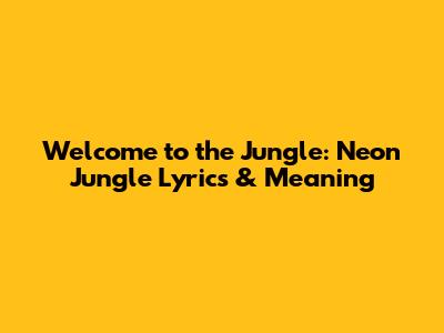 Welcome to the Jungle: Neon Jungle Lyrics & Meaning