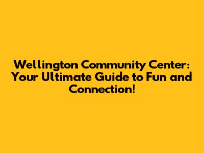 Wellington Community Center: Your Ultimate Guide to Fun and Connection!