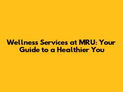 Wellness Services at MRU: Your Guide to a Healthier You