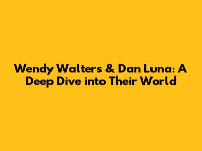 Wendy Walters & Dan Luna: A Deep Dive into Their World
