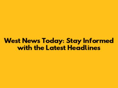 West News Today: Stay Informed with the Latest Headlines