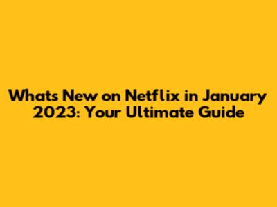 What's New on Netflix in January 2023: Your Ultimate Guide
