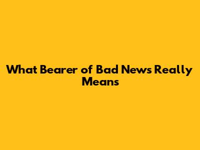 What "Bearer of Bad News" Really Means