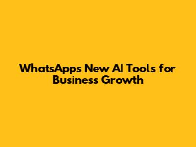 WhatsApp's New AI Tools for Business Growth