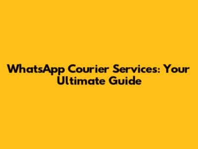 WhatsApp Courier Services: Your Ultimate Guide