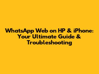 WhatsApp Web on HP & iPhone: Your Ultimate Guide & Troubleshooting