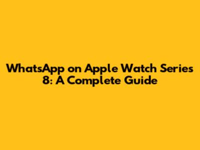 WhatsApp on Apple Watch Series 8: A Complete Guide