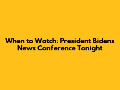 When to Watch: President Biden's News Conference Tonight