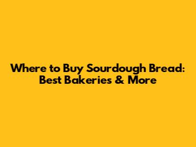 Where to Buy Sourdough Bread: Best Bakeries & More