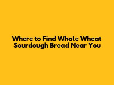 Where to Find Whole Wheat Sourdough Bread Near You