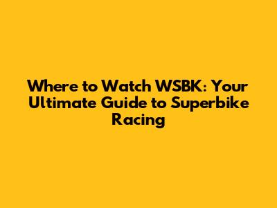 Where to Watch WSBK: Your Ultimate Guide to Superbike Racing