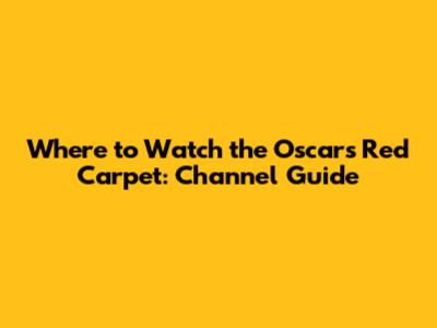 Where to Watch the Oscars Red Carpet: Channel Guide