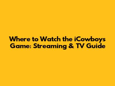 Where to Watch the iCowboys Game: Streaming & TV Guide