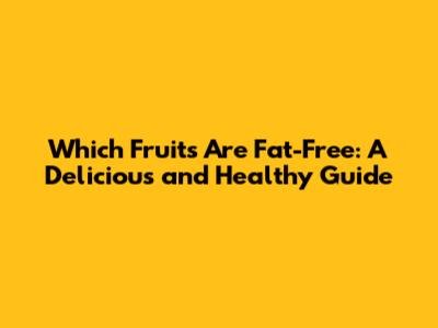 Which Fruits Are Fat-Free: A Delicious and Healthy Guide
