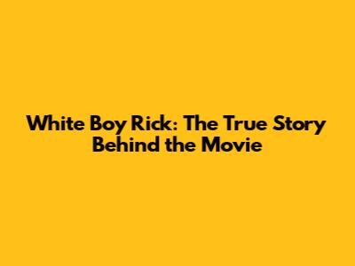 White Boy Rick: The True Story Behind the Movie