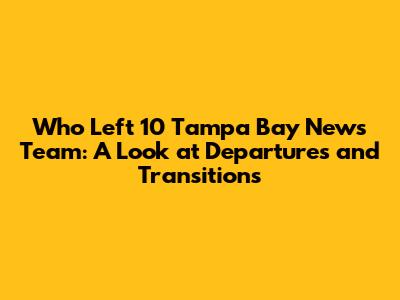 Who Left 10 Tampa Bay News Team: A Look at Departures and Transitions