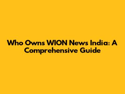 Who Owns WION News India: A Comprehensive Guide