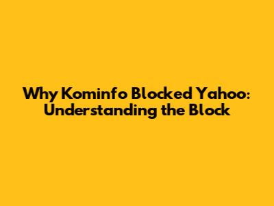 Why Kominfo Blocked Yahoo: Understanding the Block