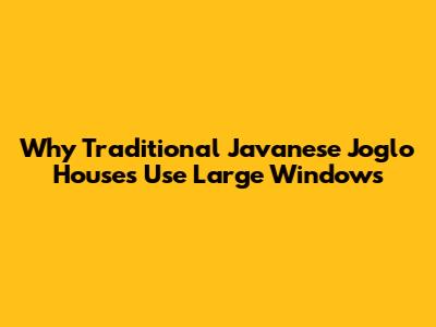 Why Traditional Javanese Joglo Houses Use Large Windows
