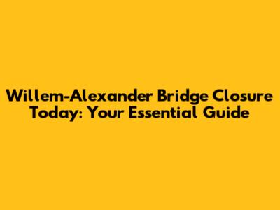 Willem-Alexander Bridge Closure Today: Your Essential Guide